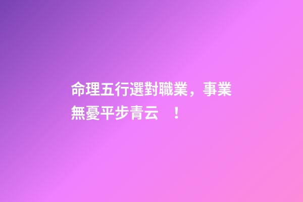 命理五行選對職業，事業無憂平步青云！